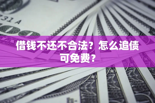 北京借钱不还不合法？怎么追债可免费？