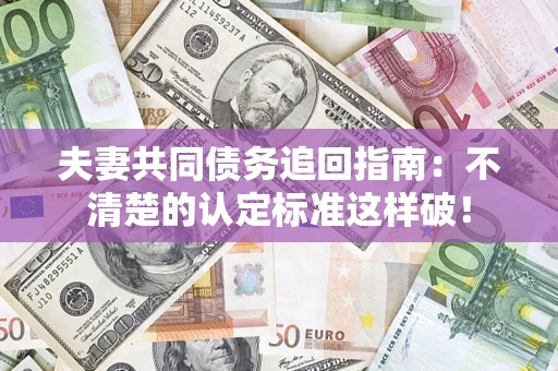 北京夫妻共同债务追回指南：不清楚的认定标准这样破！
