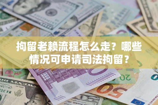 北京拘留老赖流程怎么走?哪些情况可申请司法拘留? 北京拘留老赖流程怎么走?哪些情况可申请司法拘留?