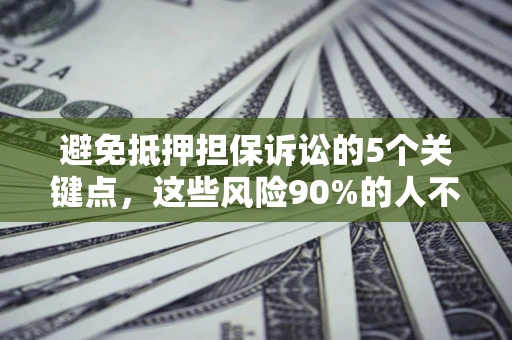 北京避免抵押担保诉讼的5个关键点，这些风险90%的人不知道！