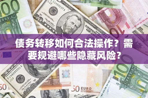 北京债务转移如何合法操作？需要规避哪些隐藏风险？