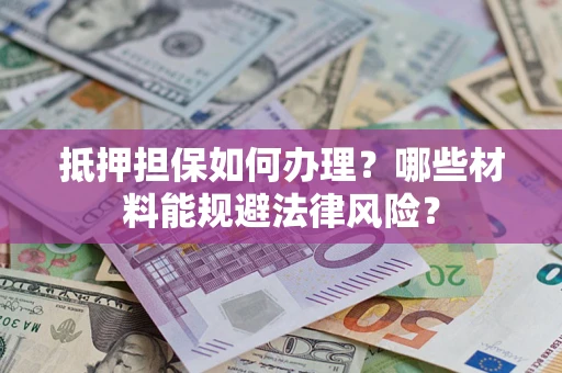 北京抵押担保如何办理？哪些材料能规避法律风险？