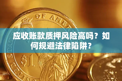 北京应收账款质押风险高吗？如何规避法律陷阱？