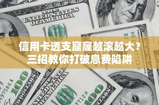 北京信用卡透支窟窿越滚越大？三招教你打破息费陷阱