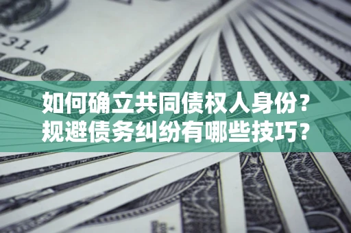北京如何确立共同债权人身份？规避债务纠纷有哪些技巧？