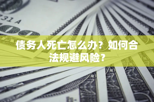 北京债务人死亡怎么办？如何合法规避风险？