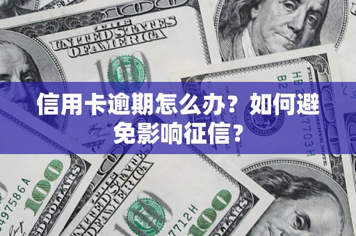 北京信用卡逾期怎么办？如何避免影响征信？