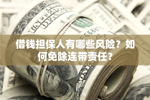 北京借钱担保人有哪些风险？如何免除连带责任？