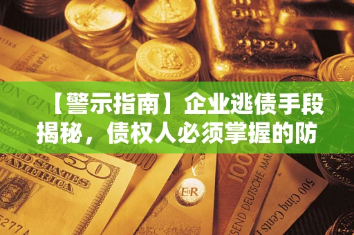 北京【警示指南】企业逃债手段揭秘，债权人必须掌握的防坑宝典