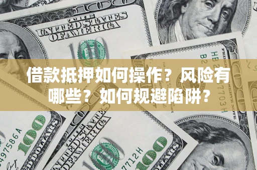 北京借款抵押如何操作？风险有哪些？如何规避陷阱？