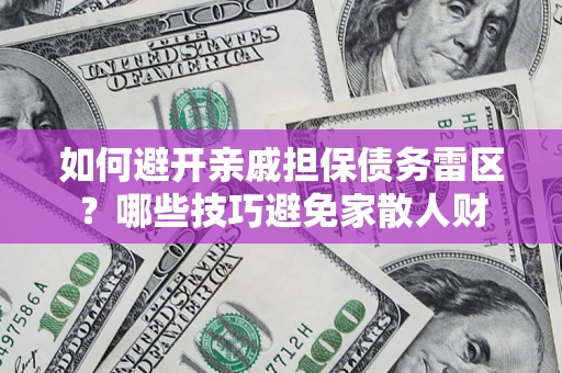 北京如何避开亲戚担保债务雷区？哪些技巧避免家散人财