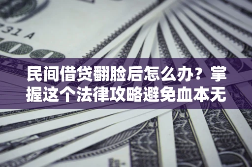 北京民间借贷翻脸后怎么办？掌握这个法律攻略避免血本无归