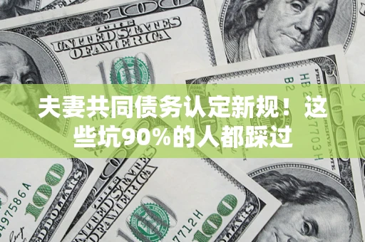 北京夫妻共同债务认定新规！这些坑90%的人都踩过