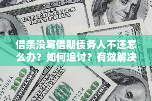 北京借条没写借期债务人不还怎么办？如何追讨？有效解决方案！
