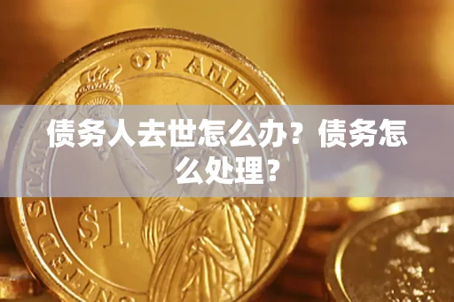 北京债务人去世怎么办？债务怎么处理？