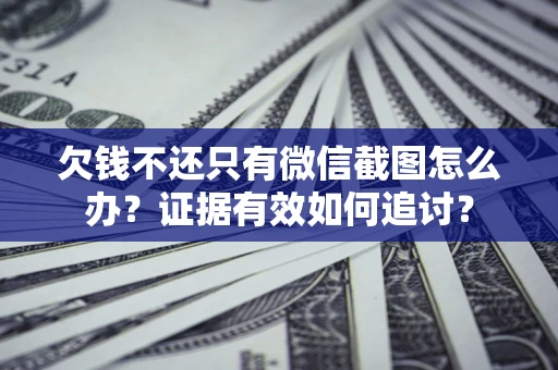 北京欠钱不还只有微信截图怎么办？证据有效如何追讨？