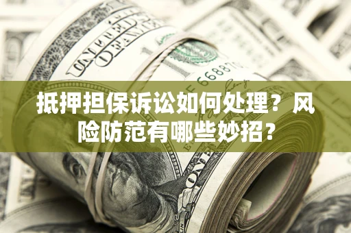 北京抵押担保诉讼如何处理？风险防范有哪些妙招？