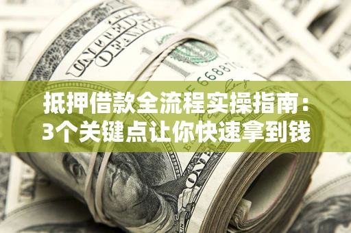 北京抵押借款全流程实操指南：3个关键点让你快速拿到钱