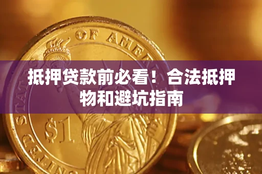 北京抵押贷款前必看！合法抵押物和避坑指南