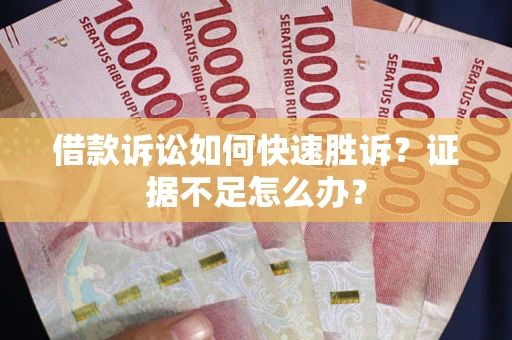 北京借款诉讼如何快速胜诉？证据不足怎么办？