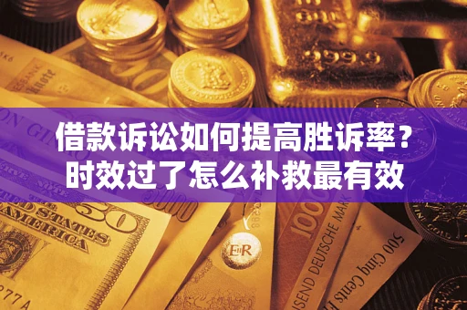 北京借款诉讼如何提高胜诉率？时效过了怎么补救最有效