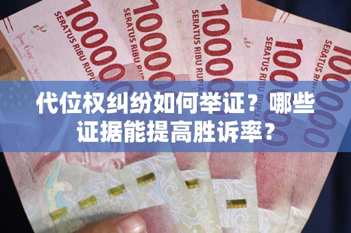 北京代位权纠纷如何举证？哪些证据能提高胜诉率？