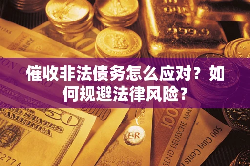 北京催收非法债务怎么应对？如何规避法律风险？