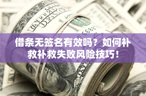 北京借条无签名有效吗？如何补救补救失败风险技巧！