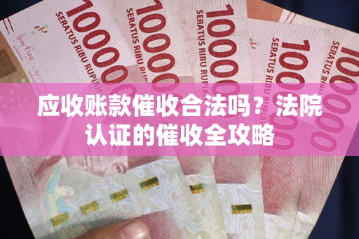 北京应收账款催收合法吗？法院认证的催收全攻略