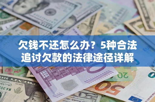 北京欠钱不还怎么办？5种合法追讨欠款的法律途径详解