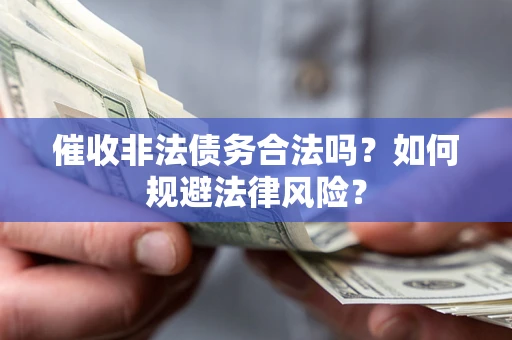 北京催收非法债务合法吗？如何规避法律风险？