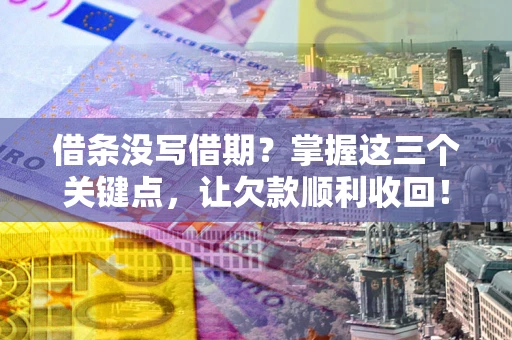 北京借条没写借期？掌握这三个关键点，让欠款顺利收回！