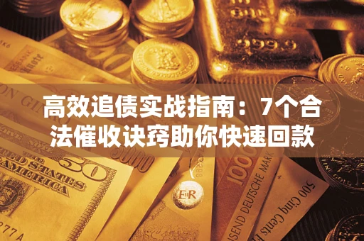 北京高效追债实战指南：7个合法催收诀窍助你快速回款