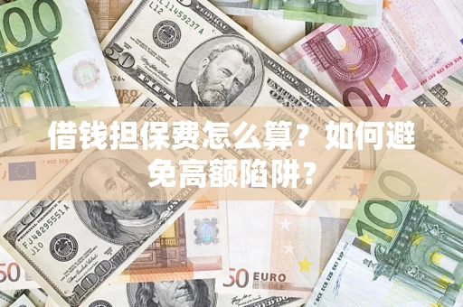 北京借钱担保费怎么算？如何避免高额陷阱？