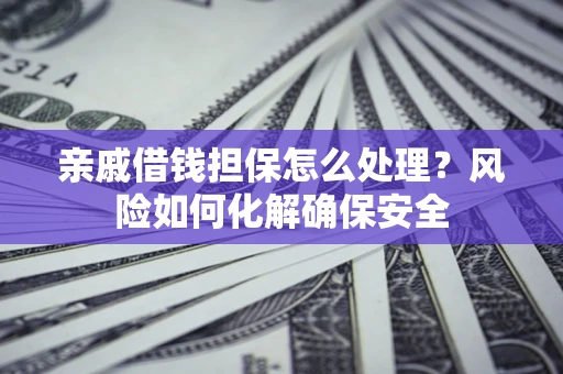 北京亲戚借钱担保怎么处理？风险如何化解确保安全