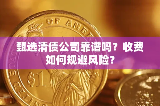 北京甄选清债公司靠谱吗？收费如何规避风险？