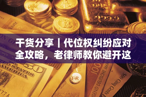 北京干货分享｜代位权纠纷应对全攻略，老律师教你避开这5大雷区
