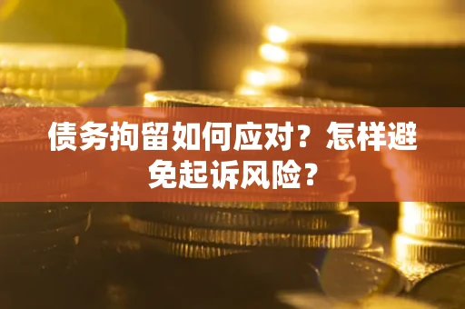 北京债务拘留如何应对？怎样避免起诉风险？