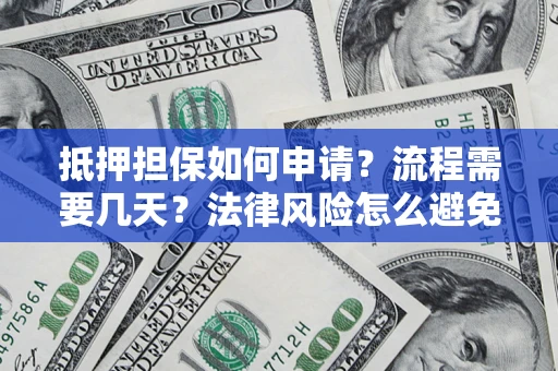 北京抵押担保如何申请？流程需要几天？法律风险怎么避免？避坑指南