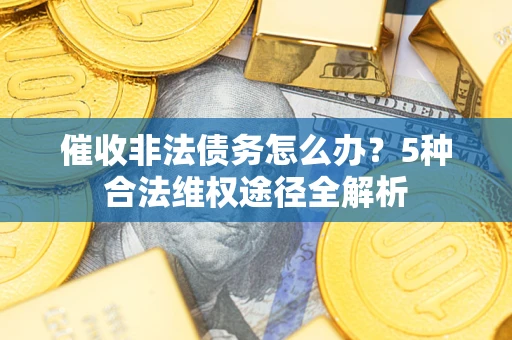 北京催收非法债务怎么办？5种合法维权途径全解析
