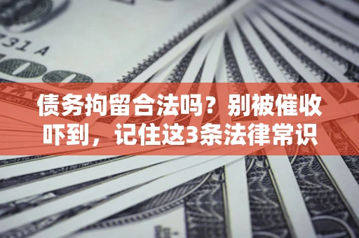 北京债务拘留合法吗?别被催收吓到,记住这3条法律常识 北京债务拘留合法吗?别被催收吓到,记住这3条法律常识
