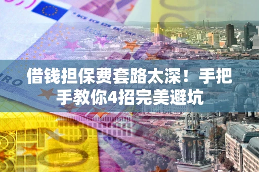 北京借钱担保费套路太深！手把手教你4招完美避坑