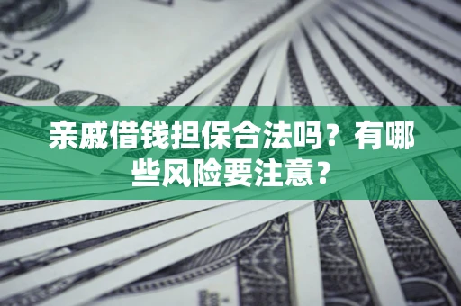 北京亲戚借钱担保合法吗？有哪些风险要注意？