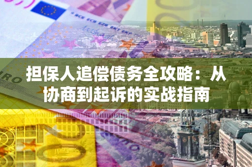 北京担保人追偿债务全攻略:从协商到起诉的实战指南 北京担保人追偿债务全攻略:从协商到起诉的实战指南