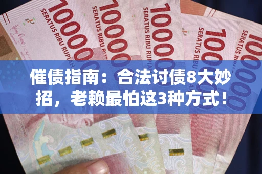 北京催债指南：合法讨债8大妙招，老赖最怕这3种方式！