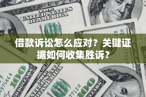 北京借款诉讼怎么应对？关键证据如何收集胜诉？