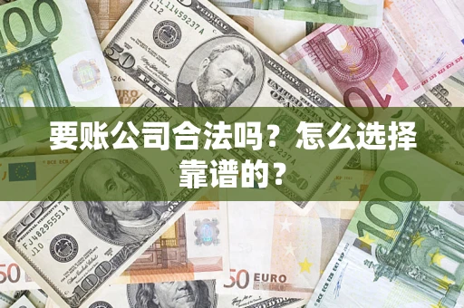北京要账公司合法吗？怎么选择靠谱的？