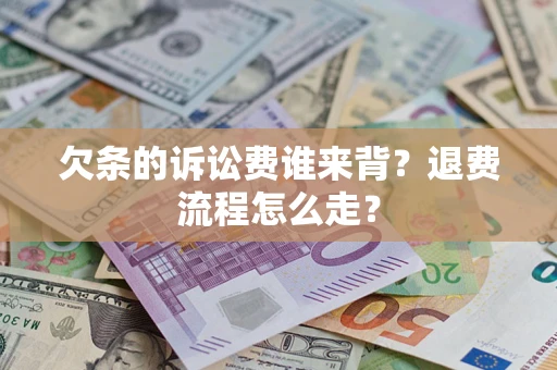 北京欠条的诉讼费谁来背？退费流程怎么走？