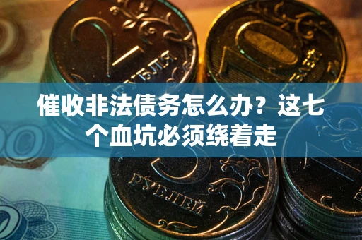 北京催收非法债务怎么办？这七个血坑必须绕着走