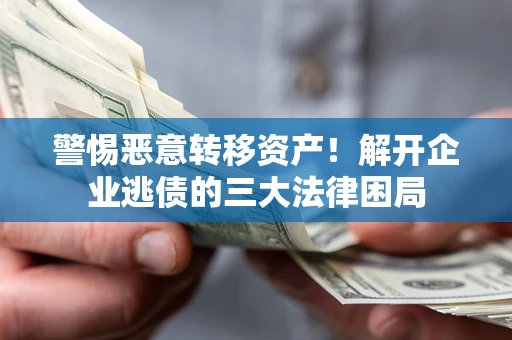 北京警惕恶意转移资产！解开企业逃债的三大法律困局